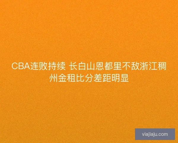 CBA连败持续 长白山恩都里不敌浙江稠州金租比分差距明显