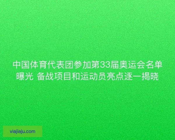 中国体育代表团参加第33届奥运会名单曝光 备战项目和运动员亮点逐一揭晓