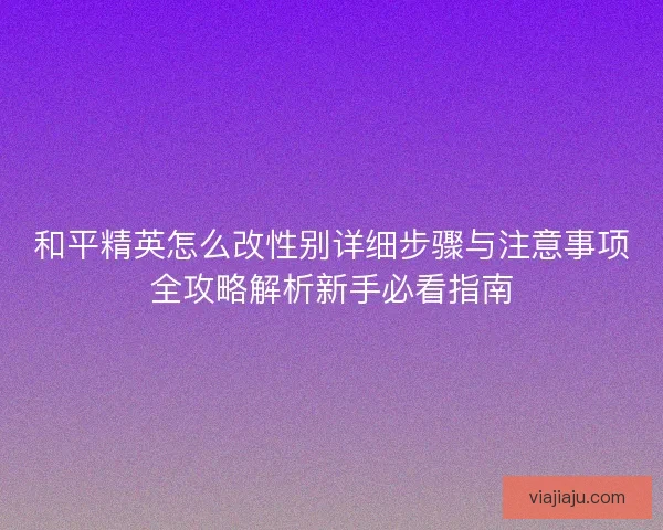 和平精英怎么改性别详细步骤与注意事项全攻略解析新手必看指南