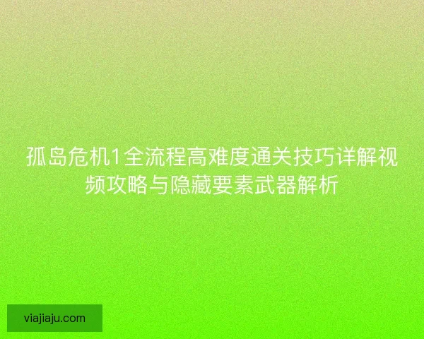 孤岛危机1全流程高难度通关技巧详解视频攻略与隐藏要素武器解析