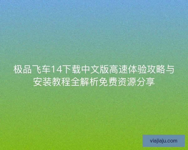 极品飞车14下载中文版高速体验攻略与安装教程全解析免费资源分享