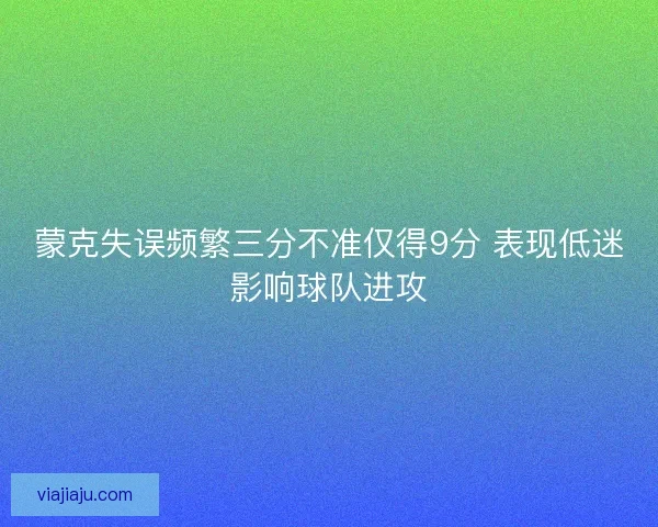 蒙克失误频繁三分不准仅得9分 表现低迷影响球队进攻